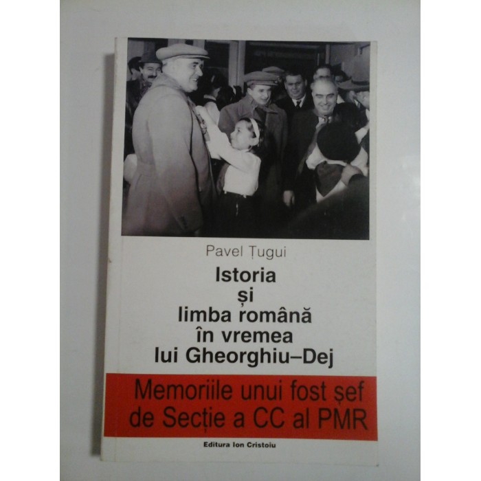 ISTORIA SI LIMBA ROMANA IN VREMEA LUI GHEORGHIU-DEJ - PAVEL TUGUI ISTORIA SI LIMBA ROMANA IN VREMEA LUI GHEORGHIU-DEJ - PAVEL TUGUI